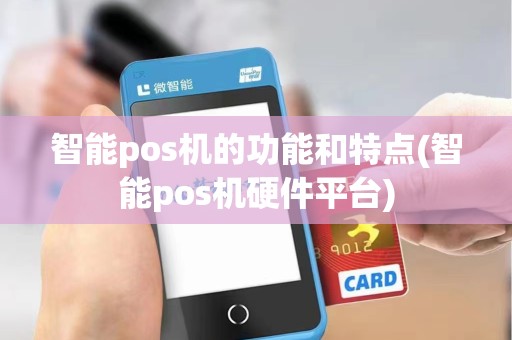 智能pos机的功能和特点(智能pos机硬件平台) 智能pos机的功能和特点(智能pos机硬件平台)