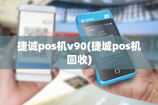 捷诚pos机v90(捷城pos机回收) 捷诚pos机v90(捷城pos机回收)