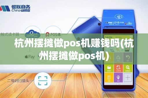 杭州摆摊做pos机赚钱吗(杭州摆摊做pos机)