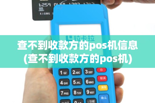 查不到收款方的pos机信息(查不到收款方的pos机) 查不到收款方的pos机信息(查不到收款方的pos机)