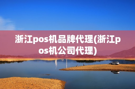 浙江pos机品牌代理(浙江pos机公司代理) 浙江pos机品牌代理(浙江pos机公司代理)