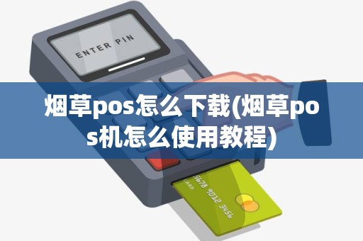 烟草pos怎么下载(烟草pos机怎么使用教程) 烟草pos怎么下载(烟草pos机怎么使用教程)