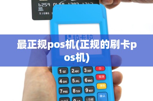 最正规pos机(正规的刷卡pos机) 最正规pos机(正规的刷卡pos机)