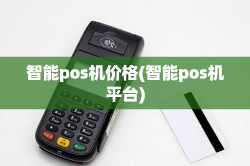 智能pos机价格(智能pos机平台) 智能pos机价格(智能pos机平台)