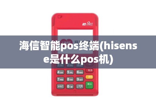 海信智能pos终端(hisense是什么pos机) 海信智能pos终端(hisense是什么pos机)