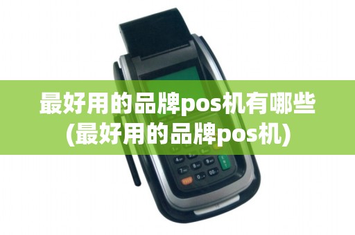 最好用的品牌pos机有哪些(最好用的品牌pos机)