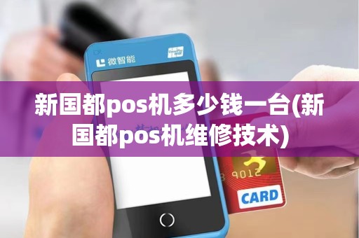 新国都pos机多少钱一台(新国都pos机维修技术) 新国都pos机多少钱一台(新国都pos机维修技术)