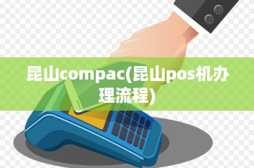 昆山compac(昆山pos机办理流程) 昆山compac(昆山pos机办理流程)