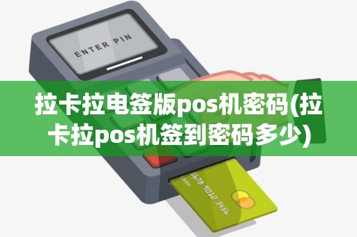 拉卡拉电签版pos机密码(拉卡拉pos机签到密码多少) 拉卡拉电签版pos机密码(拉卡拉pos机签到密码多少)