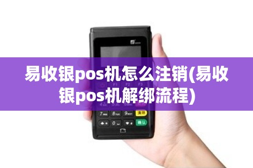 易收银pos机怎么注销(易收银pos机解绑流程) 易收银pos机怎么注销(易收银pos机解绑流程)
