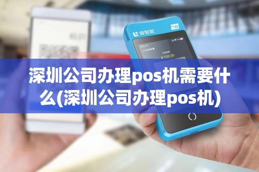 深圳公司办理pos机需要什么(深圳公司办理pos机) 深圳公司办理pos机需要什么(深圳公司办理pos机)