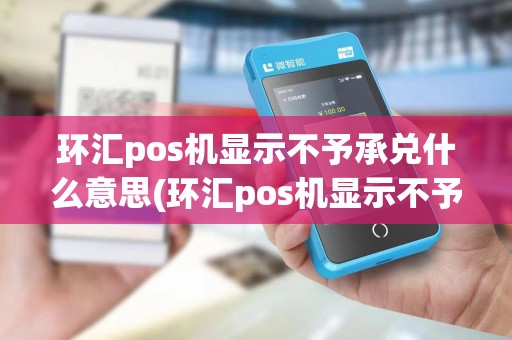 环汇pos机显示不予承兑什么意思(环汇pos机显示不予承兑) 环汇pos机显示不予承兑什么意思(环汇pos机显示不予承兑)