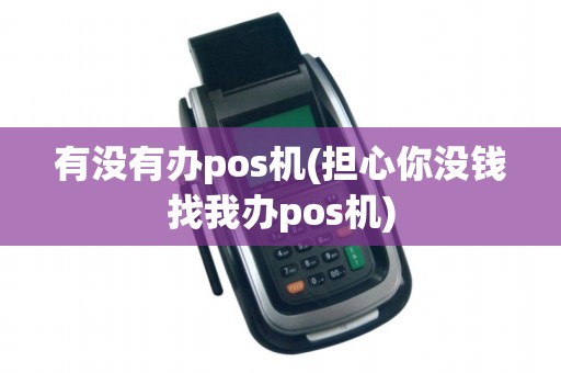 有没有办pos机(担心你没钱找我办pos机) 有没有办pos机(担心你没钱找我办pos机)