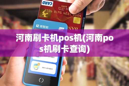河南刷卡机pos机(河南pos机刷卡查询) 河南刷卡机pos机(河南pos机刷卡查询)