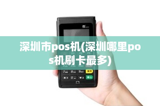 深圳市pos机(深圳哪里pos机刷卡最多) 深圳市pos机(深圳哪里pos机刷卡最多)