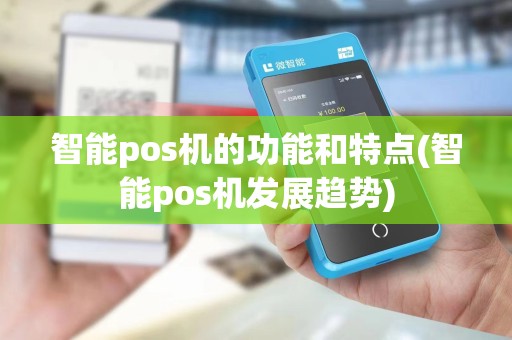 智能pos机的功能和特点(智能pos机发展趋势) 智能pos机的功能和特点(智能pos机发展趋势)