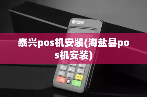 泰兴pos机安装(海盐县pos机安装) 泰兴pos机安装(海盐县pos机安装)