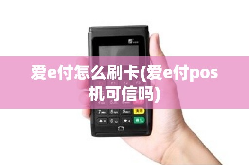 爱e付怎么刷卡(爱e付pos机可信吗)