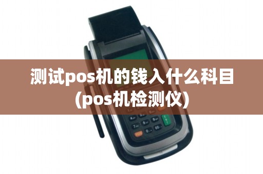 测试pos机的钱入什么科目(pos机检测仪) 测试pos机的钱入什么科目(pos机检测仪)
