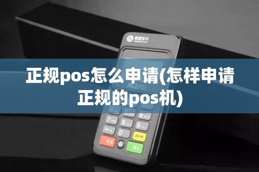 正规pos怎么申请(怎样申请正规的pos机) 正规pos怎么申请(怎样申请正规的pos机)