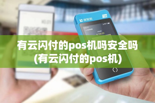 有云闪付的pos机吗安全吗(有云闪付的pos机)