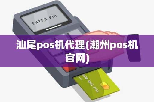 汕尾pos机代理(潮州pos机官网) 汕尾pos机代理(潮州pos机官网)
