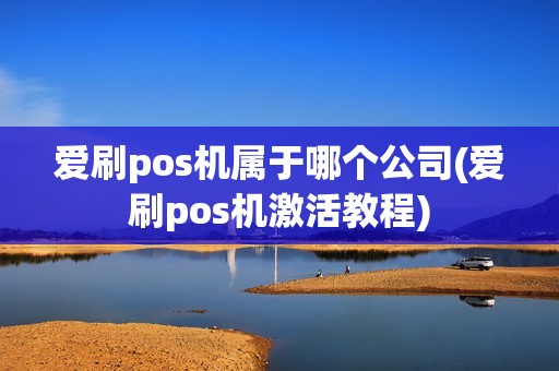爱刷pos机属于哪个公司(爱刷pos机激活教程) 爱刷pos机属于哪个公司(爱刷pos机激活教程)