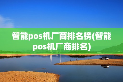 智能pos机厂商排名榜(智能pos机厂商排名) 智能pos机厂商排名榜(智能pos机厂商排名)