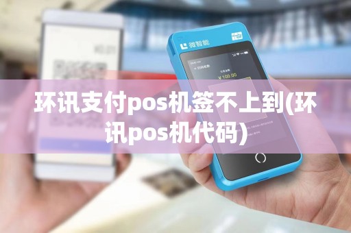环讯支付pos机签不上到(环讯pos机代码) 环讯支付pos机签不上到(环讯pos机代码)