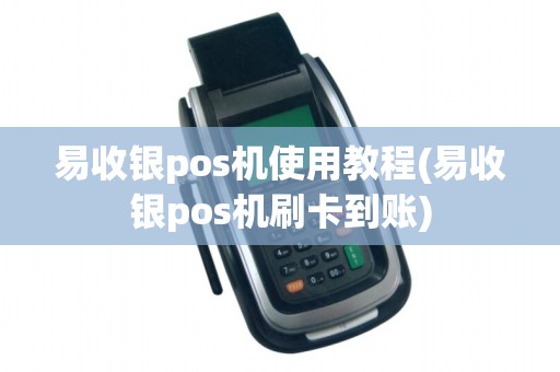 易收银pos机使用教程(易收银pos机刷卡到账) 易收银pos机使用教程(易收银pos机刷卡到账)