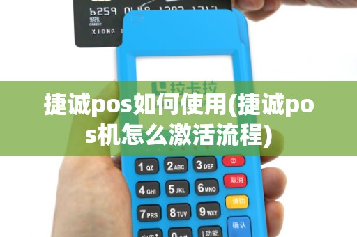 捷诚pos如何使用(捷诚pos机怎么激活流程)