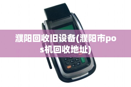 濮阳回收旧设备(濮阳市pos机回收地址) 濮阳回收旧设备(濮阳市pos机回收地址)