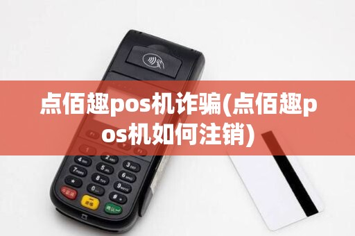 点佰趣pos机诈骗(点佰趣pos机如何注销)