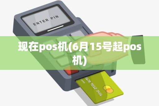 现在pos机(6月15号起pos机) 现在pos机(6月15号起pos机)