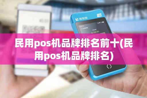 民用pos机品牌排名前十(民用pos机品牌排名) 民用pos机品牌排名前十(民用pos机品牌排名)