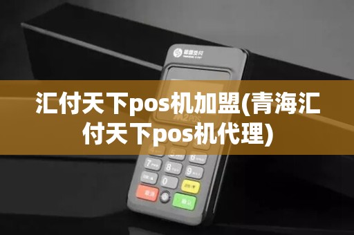 汇付天下pos机加盟(青海汇付天下pos机代理)