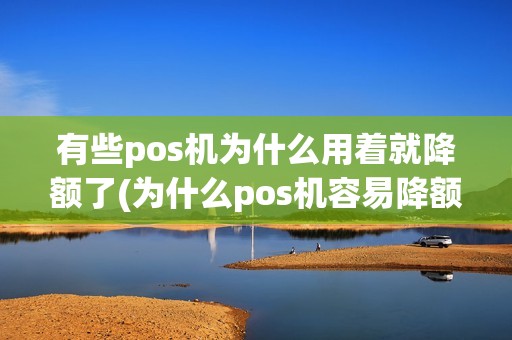 有些pos机为什么用着就降额了(为什么pos机容易降额) 有些pos机为什么用着就降额了(为什么pos机容易降额)