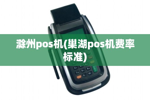 滁州pos机(巢湖pos机费率标准) 滁州pos机(巢湖pos机费率标准)
