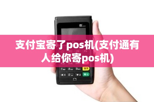 支付宝寄了pos机(支付通有人给你寄pos机) 支付宝寄了pos机(支付通有人给你寄pos机)