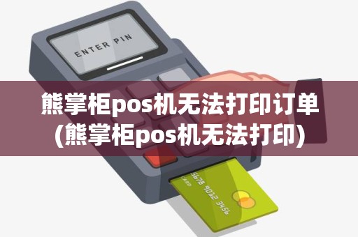 熊掌柜pos机无法打印订单(熊掌柜pos机无法打印) 熊掌柜pos机无法打印订单(熊掌柜pos机无法打印)