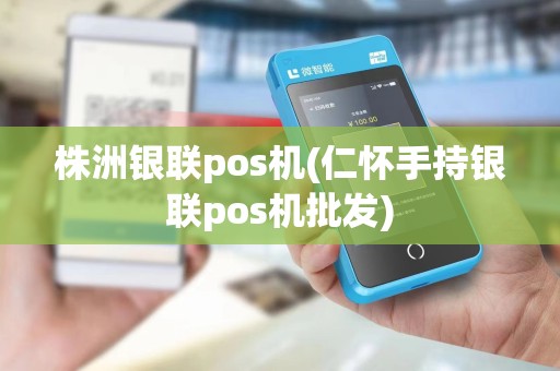 株洲银联pos机(仁怀手持银联pos机批发) 株洲银联pos机(仁怀手持银联pos机批发)
