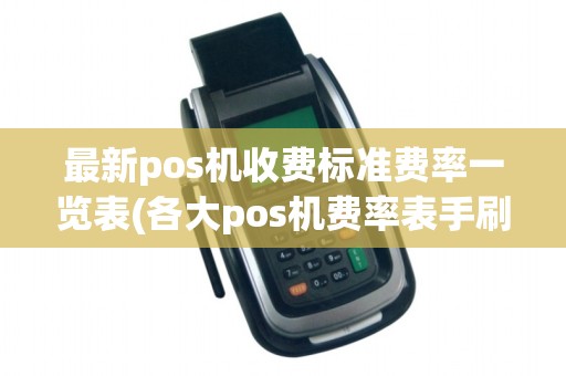 最新pos机收费标准费率一览表(各大pos机费率表手刷机) 最新pos机收费标准费率一览表(各大pos机费率表手刷机)