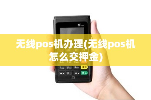 无线pos机办理(无线pos机怎么交押金) 无线pos机办理(无线pos机怎么交押金)