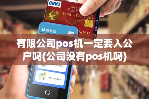 有限公司pos机一定要入公户吗(公司没有pos机吗) 有限公司pos机一定要入公户吗(公司没有pos机吗)