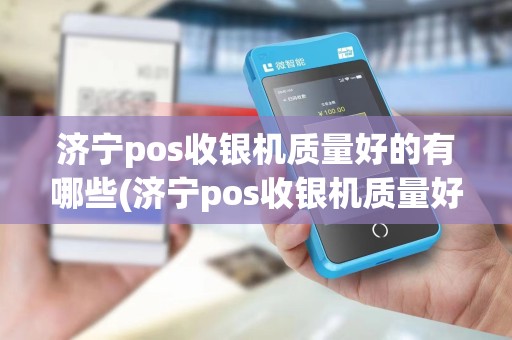 济宁pos收银机质量好的有哪些(济宁pos收银机质量好) 济宁pos收银机质量好的有哪些(济宁pos收银机质量好)