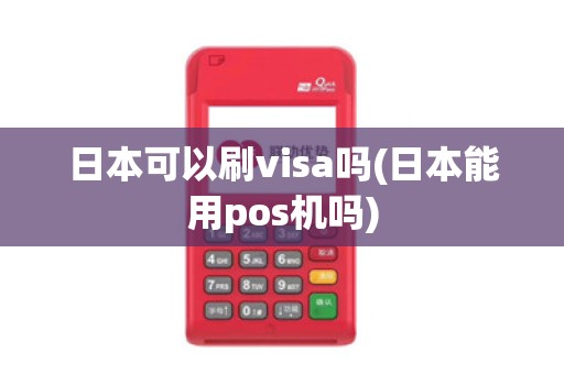 日本可以刷visa吗(日本能用pos机吗) 日本可以刷visa吗(日本能用pos机吗)