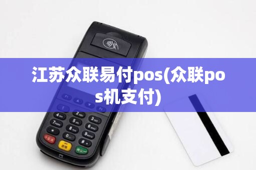 江苏众联易付pos(众联pos机支付) 江苏众联易付pos(众联pos机支付)