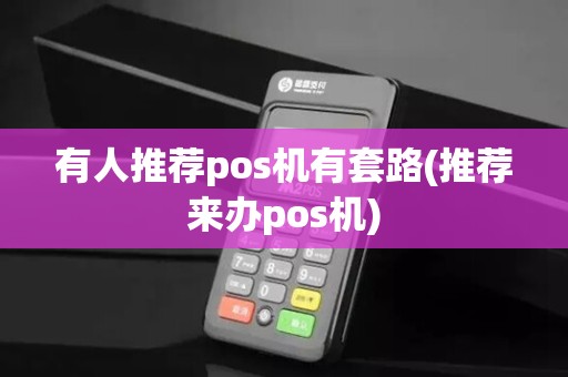 有人推荐pos机有套路(推荐来办pos机) 有人推荐pos机有套路(推荐来办pos机)
