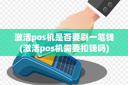 激活pos机是否要刷一笔钱(激活pos机需要扣钱吗)