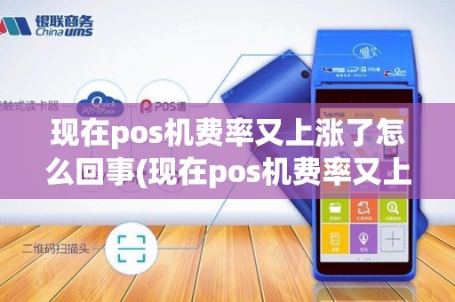 现在pos机费率又上涨了怎么回事(现在pos机费率又上涨了) 现在pos机费率又上涨了怎么回事(现在pos机费率又上涨了)